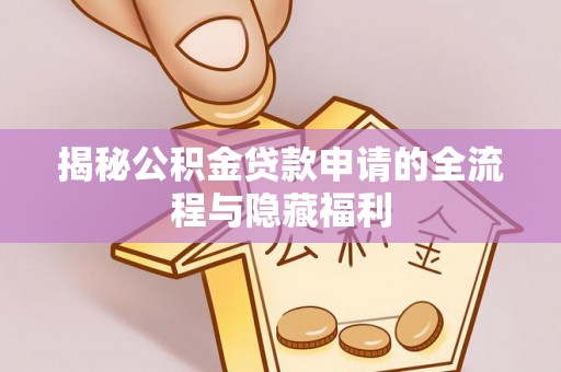 阿克苏揭秘公积金贷款申请的全流程与隐藏福利