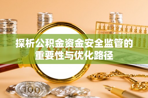 阿克苏探析公积金资金安全监管的重要性与优化路径