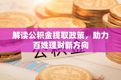阿克苏解读公积金提取政策，助力百姓理财新方向