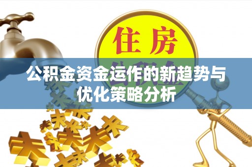 阿克苏公积金资金运作的新趋势与优化策略分析