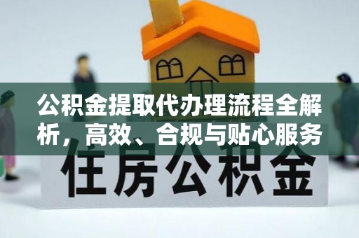 阿克苏公积金提取代办理流程全解析，高效、合规与贴心服务