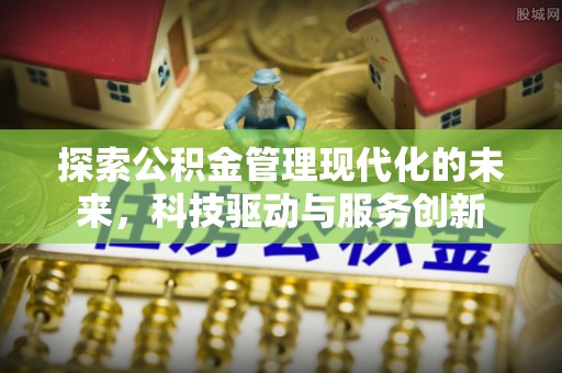 阿克苏探索公积金管理现代化的未来，科技驱动与服务创新