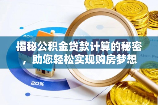 阿克苏揭秘公积金贷款计算的秘密，助您轻松实现购房梦想