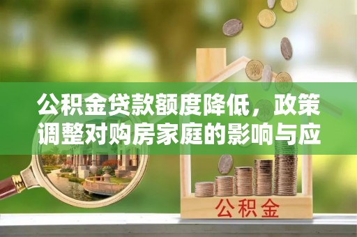 阿克苏公积金贷款额度降低，政策调整对购房家庭的影响与应对策略