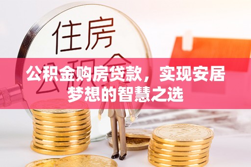 阿克苏公积金购房贷款，实现安居梦想的智慧之选