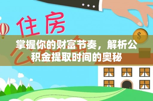 阿克苏掌握你的财富节奏，解析公积金提取时间的奥秘
