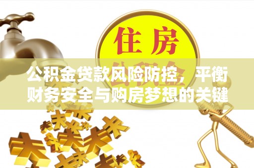 阿克苏公积金贷款风险防控，平衡财务安全与购房梦想的关键
