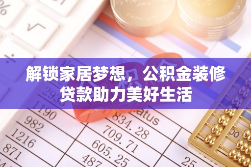阿克苏解锁家居梦想，公积金装修贷款助力美好生活