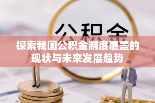 阿克苏探索我国公积金制度覆盖的现状与未来发展趋势