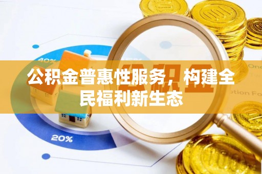阿克苏公积金普惠性服务，构建全民福利新生态