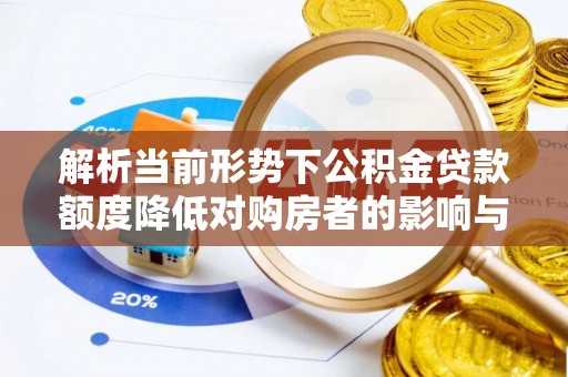 阿克苏解析当前形势下公积金贷款额度降低对购房者的影响与应对策略