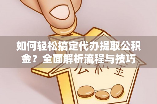 阿克苏如何轻松搞定代办提取公积金？全面解析流程与技巧