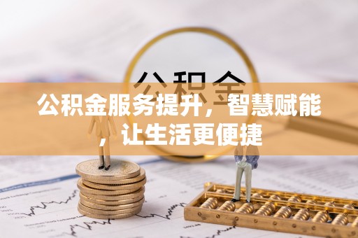 阿克苏公积金服务提升，智慧赋能，让生活更便捷