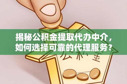 阿克苏揭秘公积金提取代办中介，如何选择可靠的代理服务？