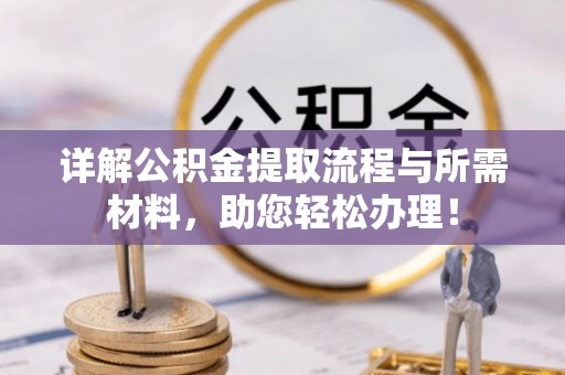阿克苏详解公积金提取流程与所需材料，助您轻松办理！