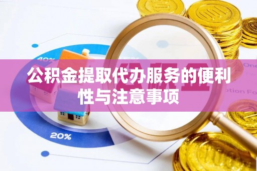 阿克苏公积金提取代办服务的便利性与注意事项