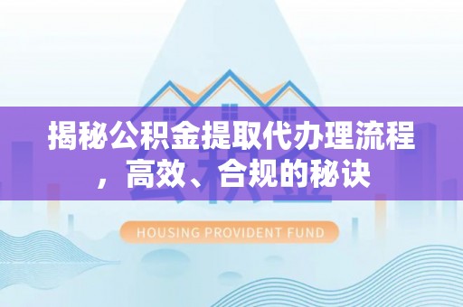 阿克苏揭秘公积金提取代办理流程，高效、合规的秘诀