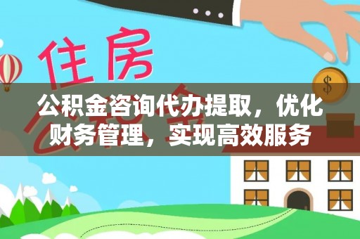 阿克苏公积金咨询代办提取，优化财务管理，实现高效服务
