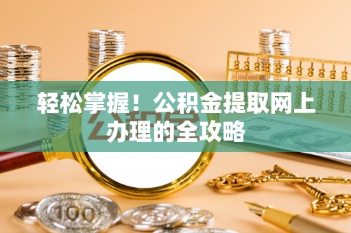 阿克苏轻松掌握！公积金提取网上办理的全攻略