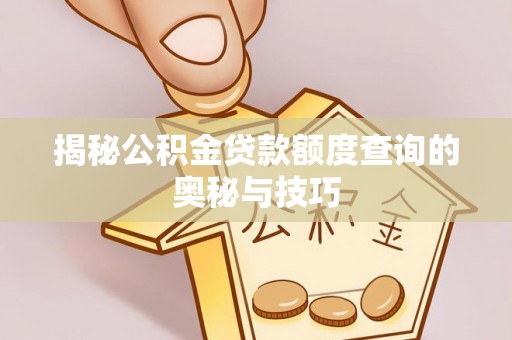 阿克苏揭秘公积金贷款额度查询的奥秘与技巧