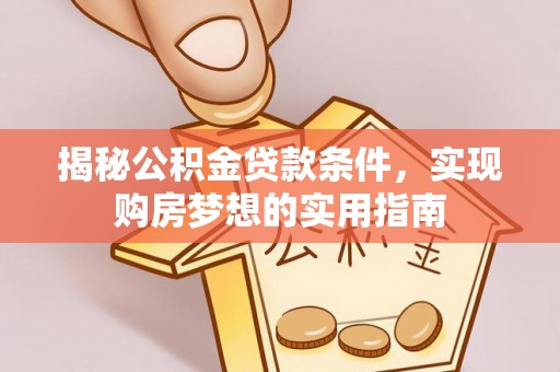 阿克苏揭秘公积金贷款条件，实现购房梦想的实用指南