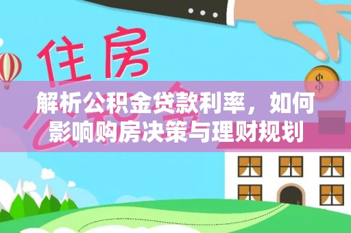 阿克苏解析公积金贷款利率，如何影响购房决策与理财规划