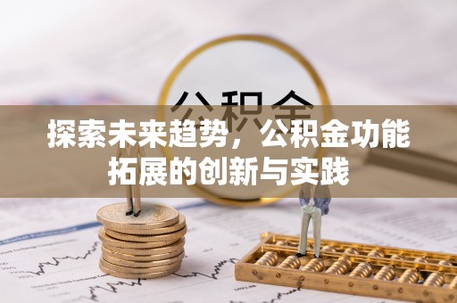 阿克苏探索未来趋势，公积金功能拓展的创新与实践