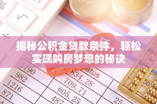 阿克苏揭秘公积金贷款条件，轻松实现购房梦想的秘诀