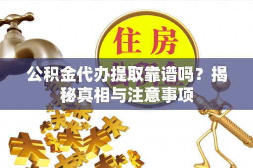 阿克苏公积金代办提取靠谱吗？揭秘真相与注意事项