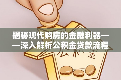 阿克苏揭秘现代购房的金融利器——深入解析公积金贷款流程