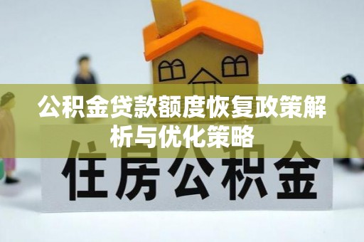 阿克苏公积金贷款额度恢复政策解析与优化策略
