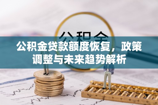 阿克苏公积金贷款额度恢复，政策调整与未来趋势解析