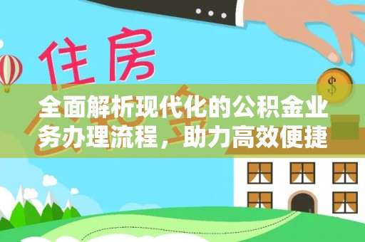 阿克苏全面解析现代化的公积金业务办理流程，助力高效便捷生活