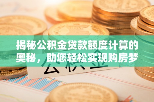 阿克苏揭秘公积金贷款额度计算的奥秘，助您轻松实现购房梦想