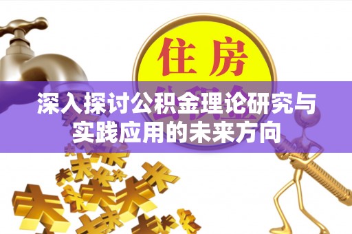 阿克苏深入探讨公积金理论研究与实践应用的未来方向