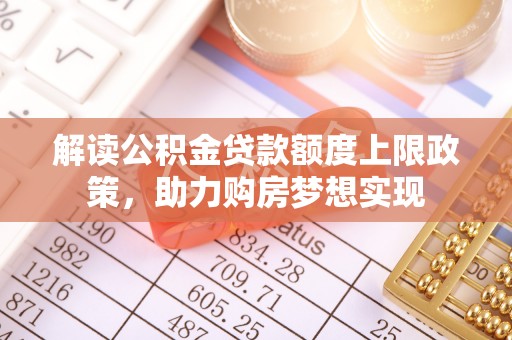 阿克苏解读公积金贷款额度上限政策，助力购房梦想实现