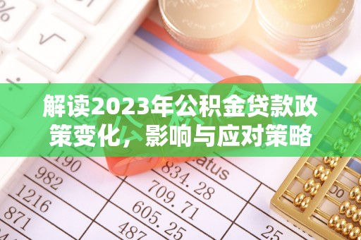 阿克苏解读2023年公积金贷款政策变化，影响与应对策略