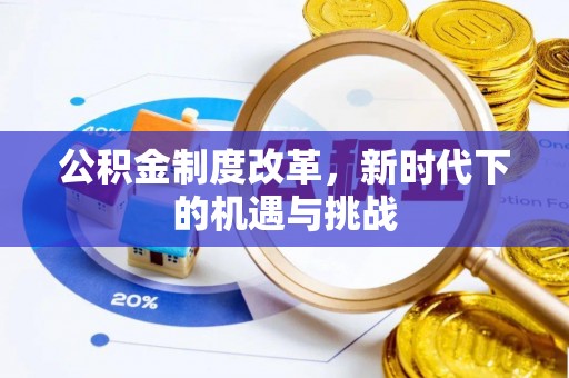 阿克苏公积金制度改革，新时代下的机遇与挑战