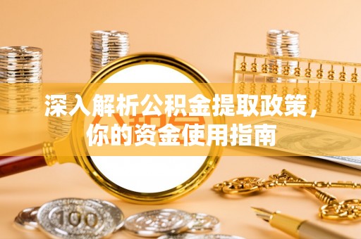 阿克苏深入解析公积金提取政策，你的资金使用指南