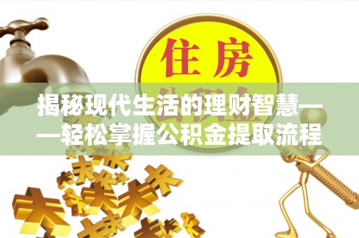 阿克苏揭秘现代生活的理财智慧——轻松掌握公积金提取流程的实用指南