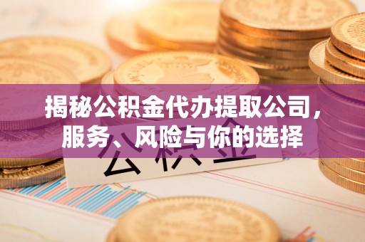 阿克苏揭秘公积金代办提取公司，服务、风险与你的选择