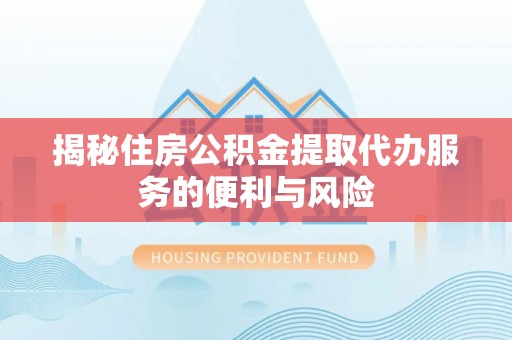 阿克苏揭秘住房公积金提取代办服务的便利与风险