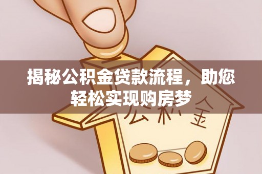 阿克苏揭秘公积金贷款流程，助您轻松实现购房梦