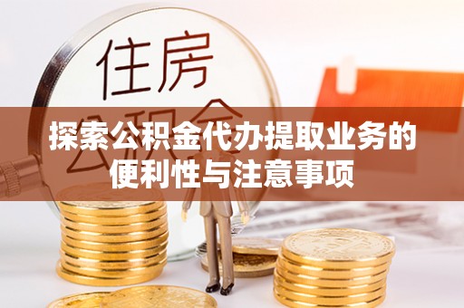 阿克苏探索公积金代办提取业务的便利性与注意事项
