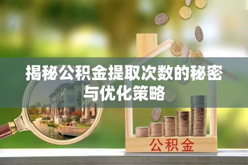 阿克苏揭秘公积金提取次数的秘密与优化策略