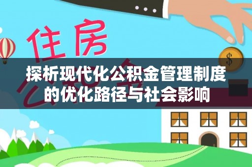 阿克苏探析现代化公积金管理制度的优化路径与社会影响