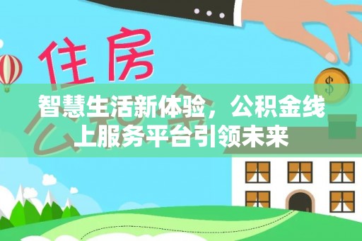 阿克苏智慧生活新体验，公积金线上服务平台引领未来