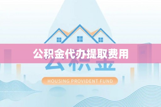 阿克苏公积金代办提取费用