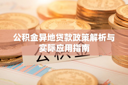 阿克苏公积金异地贷款政策解析与实际应用指南