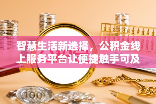 阿克苏智慧生活新选择，公积金线上服务平台让便捷触手可及